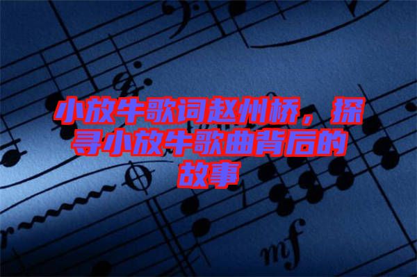 小放牛歌詞趙州橋，探尋小放牛歌曲背后的故事