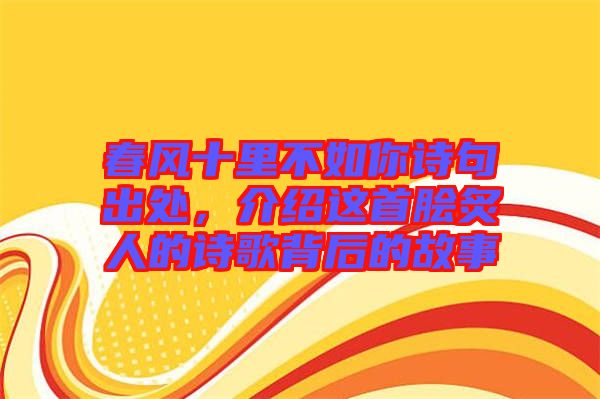 春風(fēng)十里不如你詩句出處，介紹這首膾炙人的詩歌背后的故事