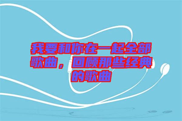 我要和你在一起全部歌曲，回顧那些經(jīng)典的歌曲