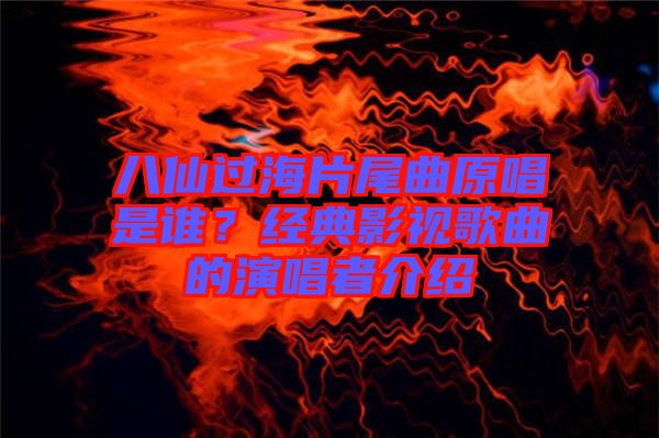 八仙過(guò)海片尾曲原唱是誰(shuí)？經(jīng)典影視歌曲的演唱者介紹