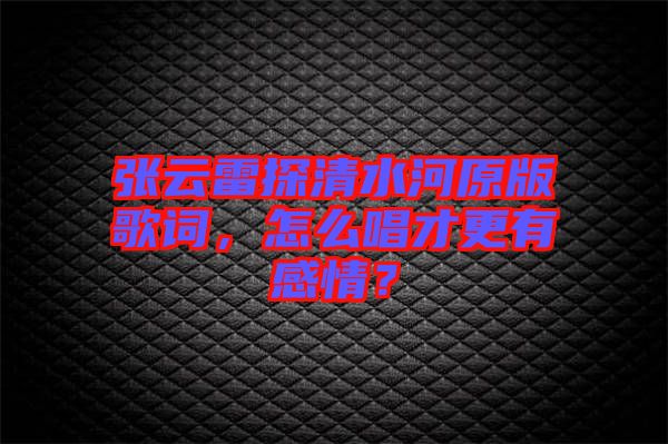 張云雷探清水河原版歌詞，怎么唱才更有感情？