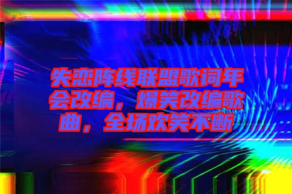 失戀陣線聯(lián)盟歌詞年會改編，爆笑改編歌曲，全場歡笑不斷