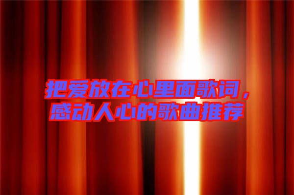 把愛放在心里面歌詞，感動人心的歌曲推薦