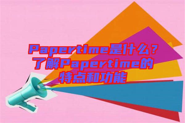 Papertime是什么？了解Papertime的特點(diǎn)和功能