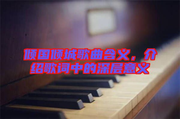 傾國傾城歌曲含義，介紹歌詞中的深層意義