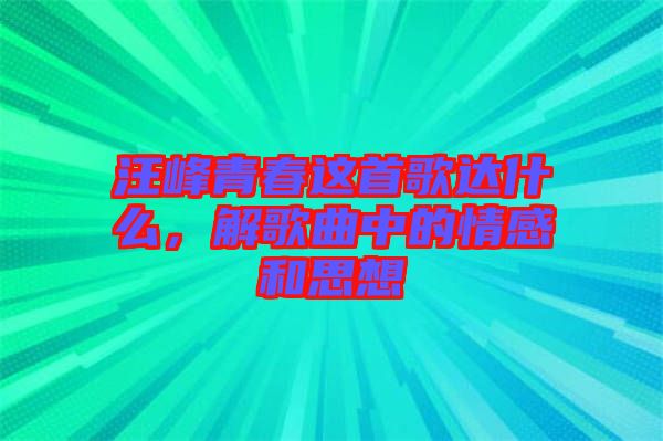 汪峰青春這首歌達什么，解歌曲中的情感和思想