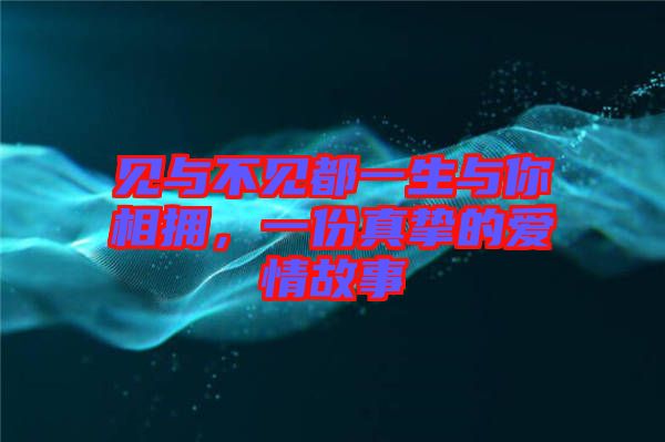 見與不見都一生與你相擁，一份真摯的愛情故事