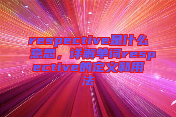 respective是什么意思，詳解單詞respective的定義和用法