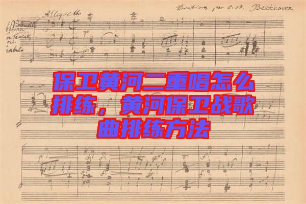 保衛(wèi)黃河二重唱怎么排練，黃河保衛(wèi)戰(zhàn)歌曲排練方法