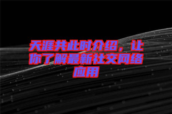 天涯共此時(shí)介紹，讓你了解最新社交網(wǎng)絡(luò)應(yīng)用