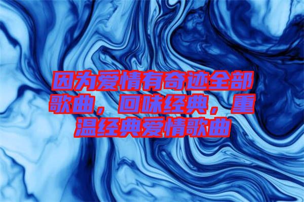 因?yàn)閻矍橛衅孥E全部歌曲，回味經(jīng)典，重溫經(jīng)典愛情歌曲