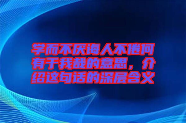 學(xué)而不厭誨人不倦何有于我哉的意思，介紹這句話的深層含義