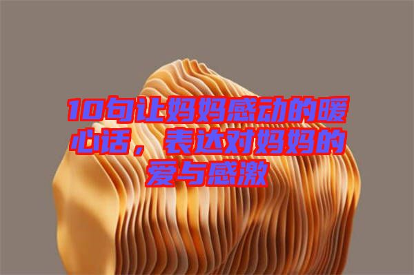 10句讓媽媽感動的暖心話，表達(dá)對媽媽的愛與感激