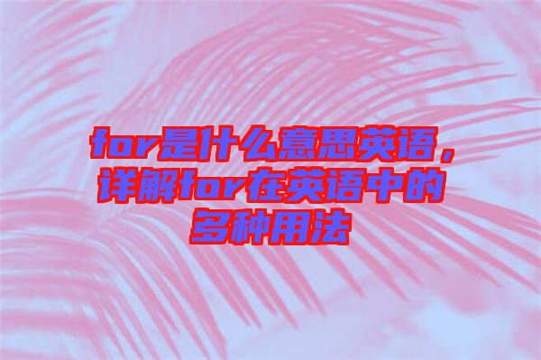 for是什么意思英語，詳解for在英語中的多種用法