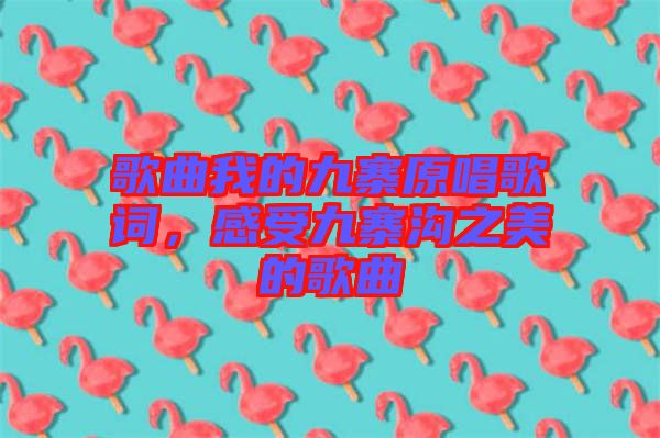 歌曲我的九寨原唱歌詞，感受九寨溝之美的歌曲