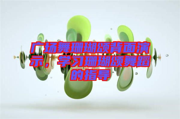 廣場(chǎng)舞珊瑚頌背面演示，學(xué)習(xí)珊瑚頌舞蹈的指導(dǎo)