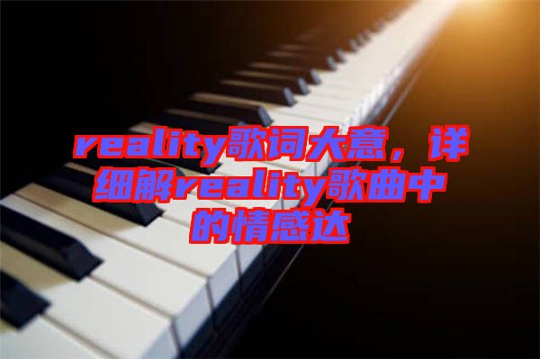 reality歌詞大意，詳細(xì)解reality歌曲中的情感達(dá)