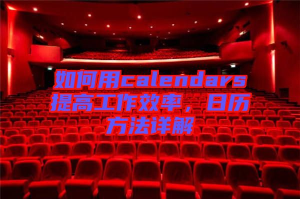 如何用calendars提高工作效率，日歷方法詳解