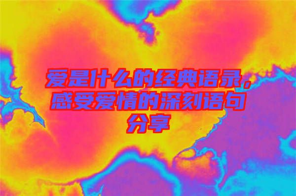 愛是什么的經(jīng)典語錄，感受愛情的深刻語句分享