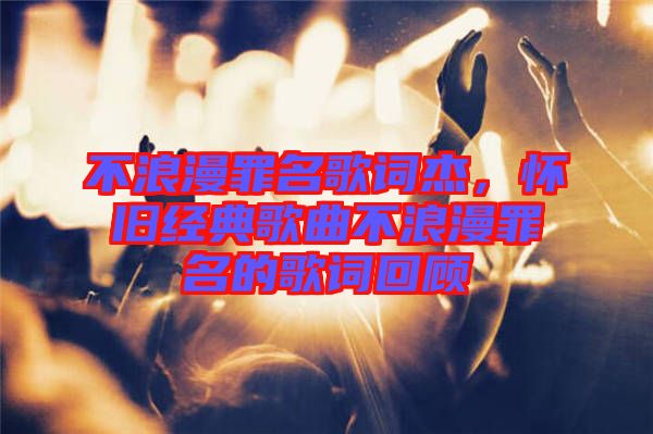 不浪漫罪名歌詞杰，懷舊經(jīng)典歌曲不浪漫罪名的歌詞回顧