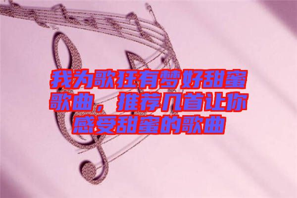 我為歌狂有夢(mèng)好甜蜜歌曲，推薦幾首讓你感受甜蜜的歌曲