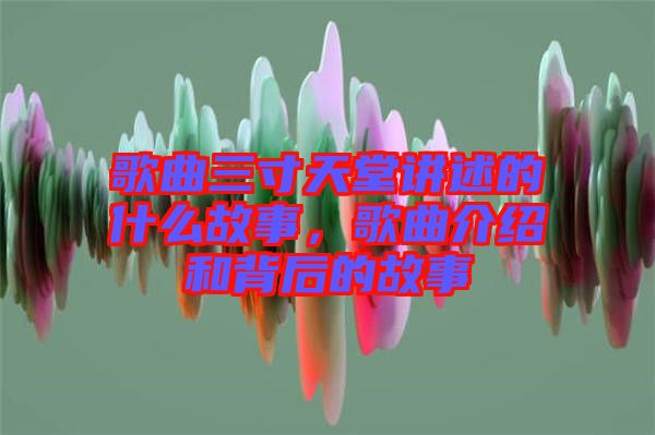 歌曲三寸天堂講述的什么故事，歌曲介紹和背后的故事