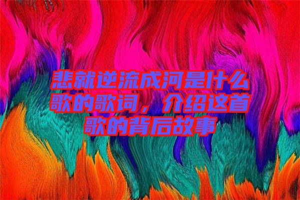 悲就逆流成河是什么歌的歌詞，介紹這首歌的背后故事