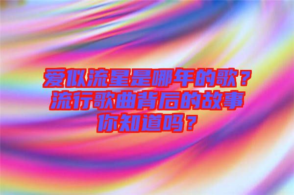 愛(ài)似流星是哪年的歌？流行歌曲背后的故事你知道嗎？