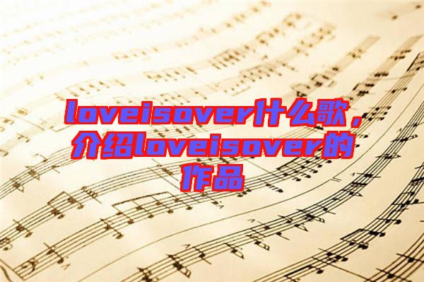 loveisover什么歌，介紹loveisover的作品