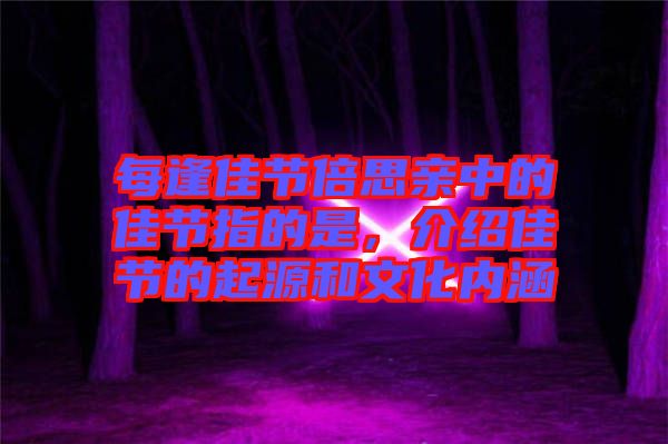 每逢佳節(jié)倍思親中的佳節(jié)指的是，介紹佳節(jié)的起源和文化內(nèi)涵