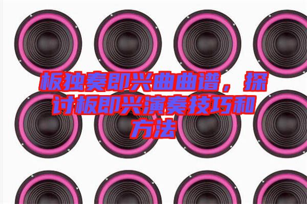 板獨奏即興曲曲譜，探討板即興演奏技巧和方法