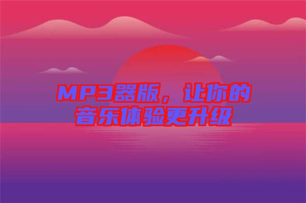 MP3器版，讓你的音樂體驗(yàn)更升級