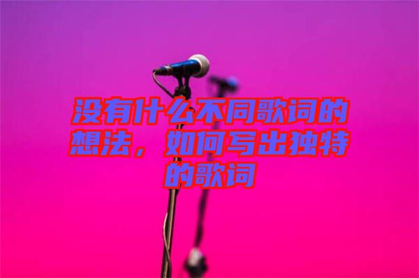 沒有什么不同歌詞的想法，如何寫出獨特的歌詞