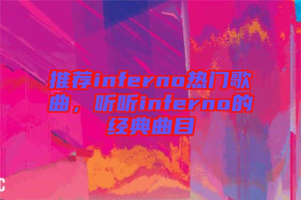 推薦inferno熱門歌曲，聽聽inferno的經(jīng)典曲目