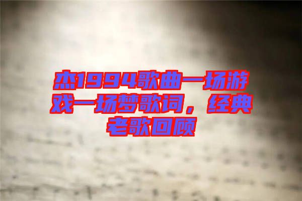 杰1994歌曲一場(chǎng)游戲一場(chǎng)夢(mèng)歌詞，經(jīng)典老歌回顧