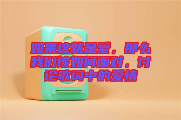 如果這就是愛，那么我們該如何面對，討論歌詞中的愛情