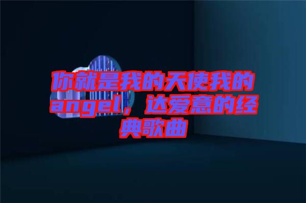 你就是我的天使我的angel，達愛意的經典歌曲