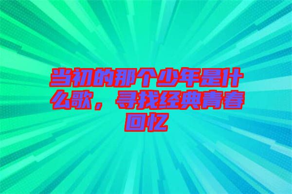 當(dāng)初的那個(gè)少年是什么歌，尋找經(jīng)典青春回憶