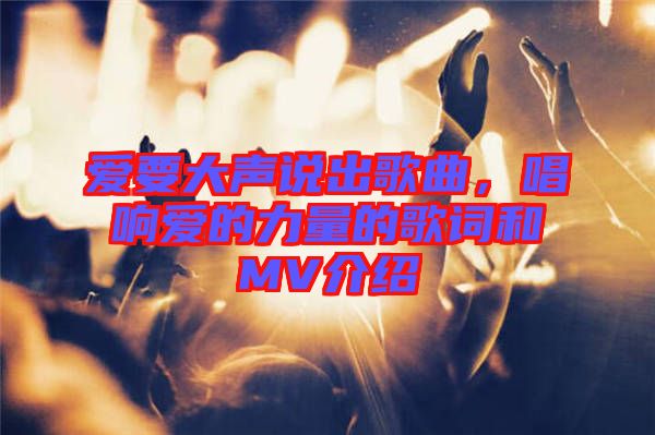 愛要大聲說出歌曲，唱響愛的力量的歌詞和MV介紹