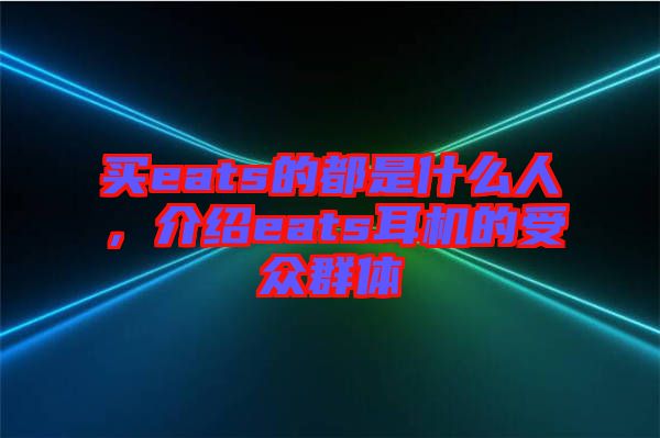 買eats的都是什么人，介紹eats耳機(jī)的受眾群體