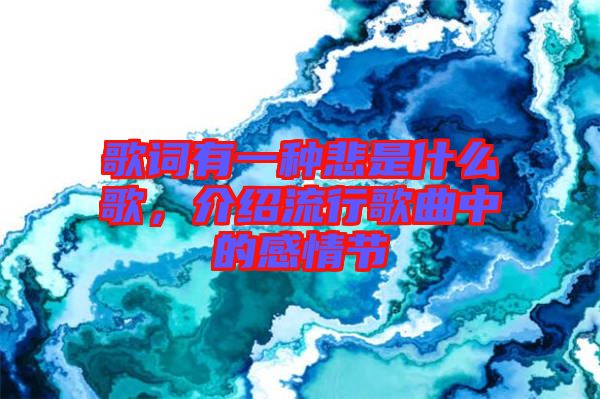 歌詞有一種悲是什么歌，介紹流行歌曲中的感情節(jié)