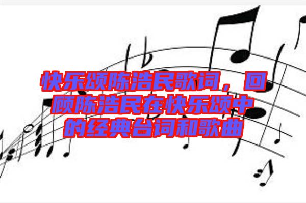 快樂頌陳浩民歌詞，回顧陳浩民在快樂頌中的經(jīng)典臺詞和歌曲