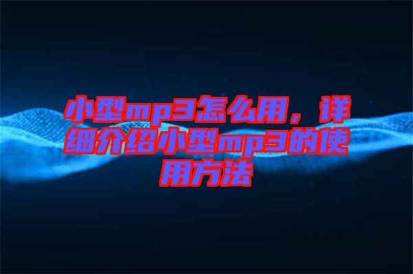 小型mp3怎么用，詳細(xì)介紹小型mp3的使用方法