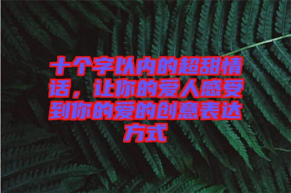 十個字以內的超甜情話，讓你的愛人感受到你的愛的創(chuàng)意表達方式