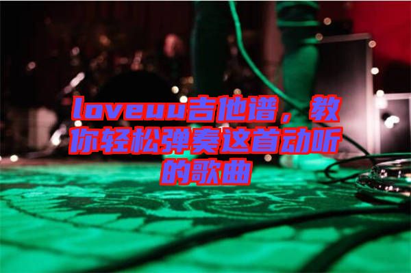 loveuu吉他譜，教你輕松彈奏這首動聽的歌曲