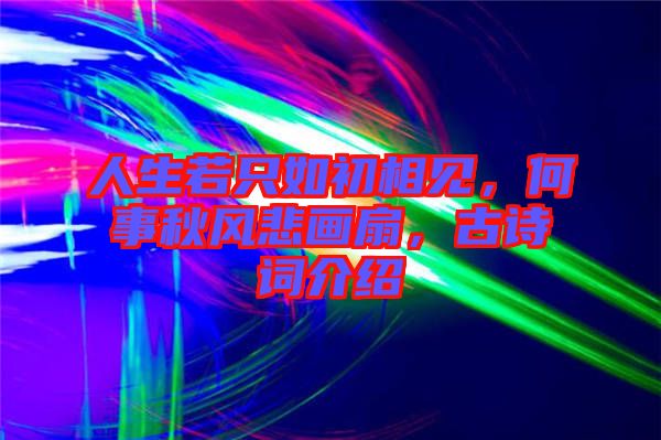 人生若只如初相見，何事秋風(fēng)悲畫扇，古詩詞介紹