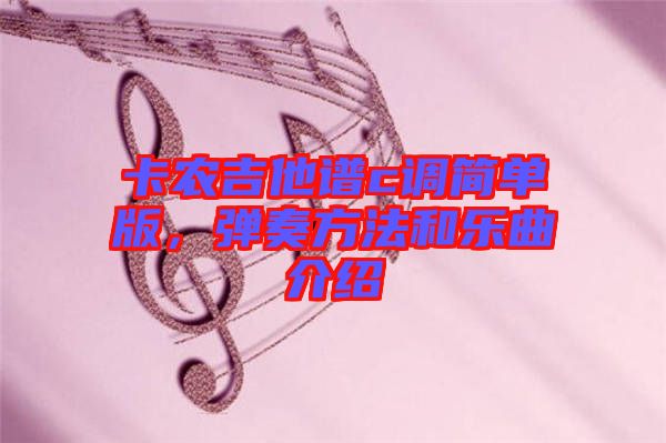 卡農(nóng)吉他譜c調(diào)簡單版，彈奏方法和樂曲介紹