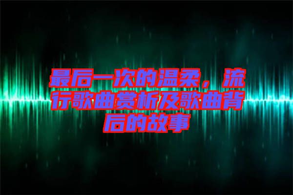 最后一次的溫柔，流行歌曲賞析及歌曲背后的故事