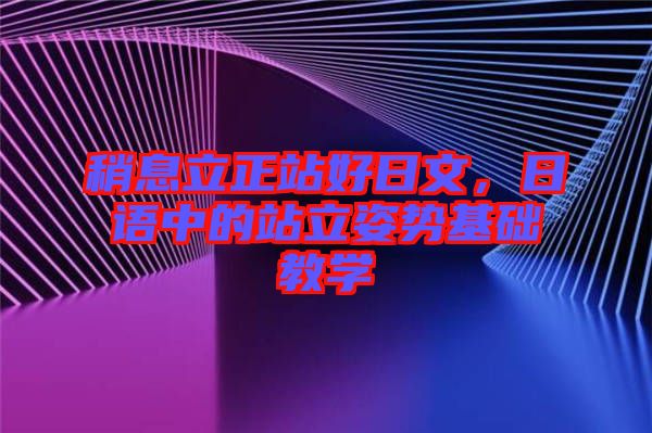 稍息立正站好日文，日語中的站立姿勢基礎教學