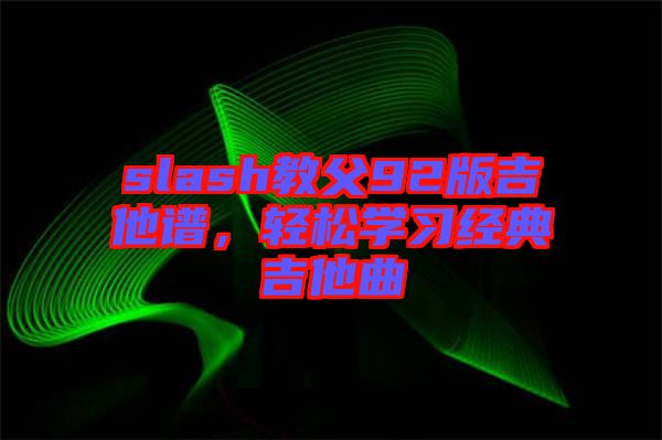 slash教父92版吉他譜，輕松學(xué)習(xí)經(jīng)典吉他曲